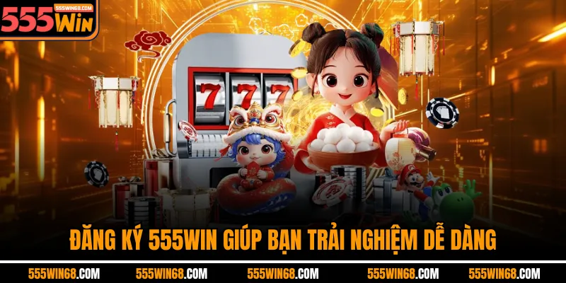 Đăng ký 555win giúp bạn trải nghiệm dễ dàng