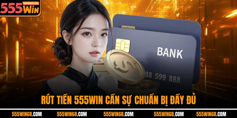 Rút tiền 555win cần sự chuẩn bị đầy đủ