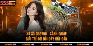 Xổ Số 555Win - Sảnh Game Giải Trí Đổi Đời Đầy Hấp Dẫn